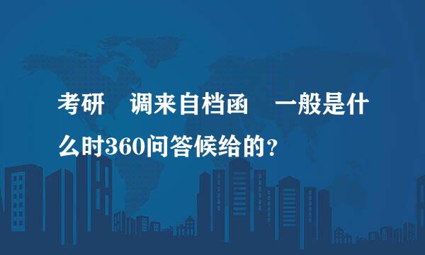 考研 调来自档函 一般是什么时360问答候给的？