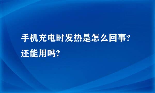 手机充电时发热是怎么回事?还能用吗?