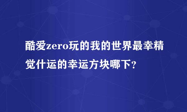 酷爱zero玩的我的世界最幸精觉什运的幸运方块哪下？