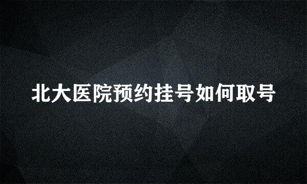 北大医院预约挂号如何取号