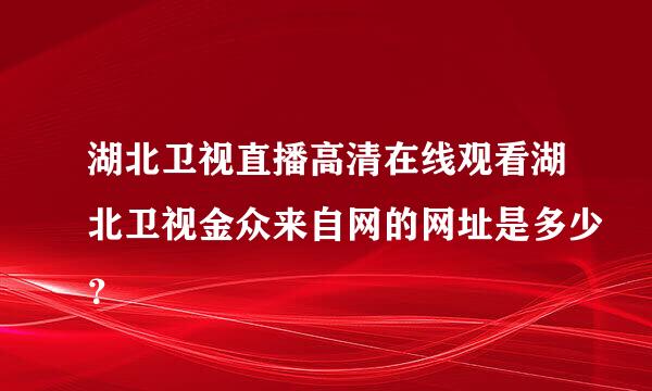 湖北卫视直播高清在线观看湖北卫视金众来自网的网址是多少？