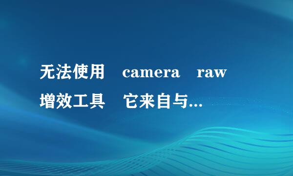 无法使用 camera raw 增效工具 它来自与此版本的Photoshop不兼容