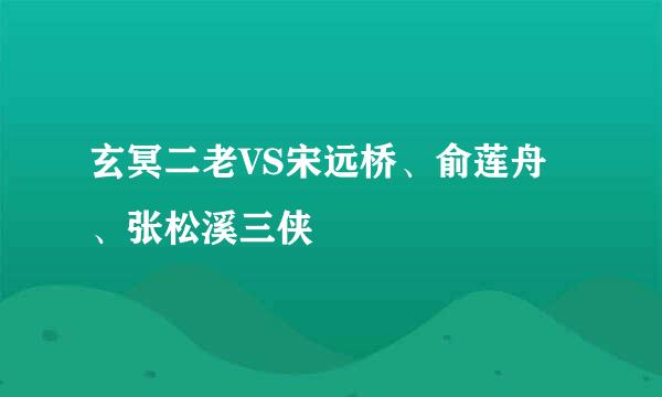 玄冥二老VS宋远桥、俞莲舟、张松溪三侠