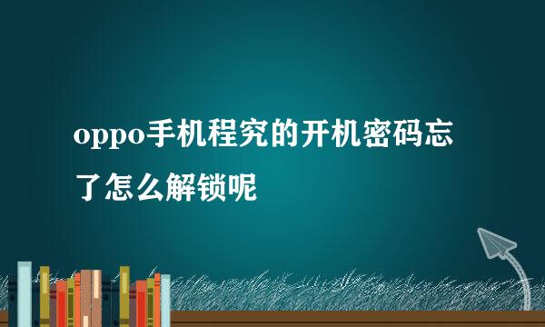 oppo手机程究的开机密码忘了怎么解锁呢