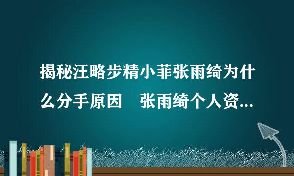 揭秘汪略步精小菲张雨绮为什么分手原因 张雨绮个人资料背景大起底