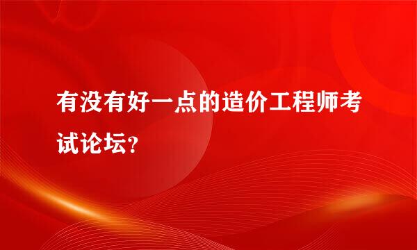 有没有好一点的造价工程师考试论坛？