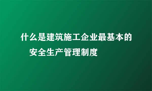 什么是建筑施工企业最基本的 安全生产管理制度