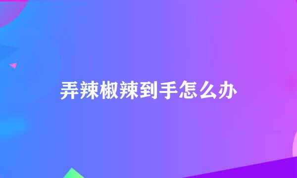 弄辣椒辣到手怎么办