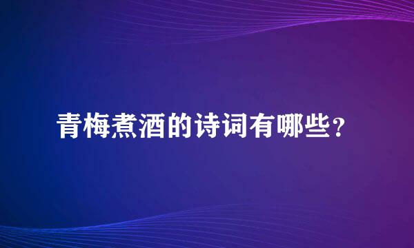 青梅煮酒的诗词有哪些？