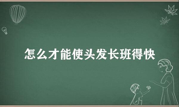 怎么才能使头发长班得快