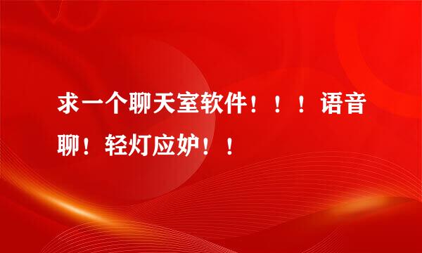 求一个聊天室软件！！！语音聊！轻灯应妒！！