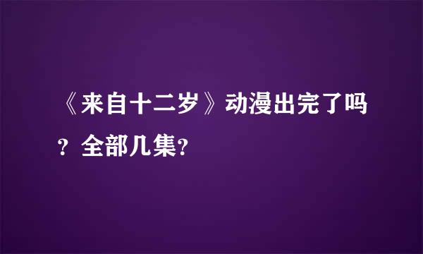 《来自十二岁》动漫出完了吗？全部几集？