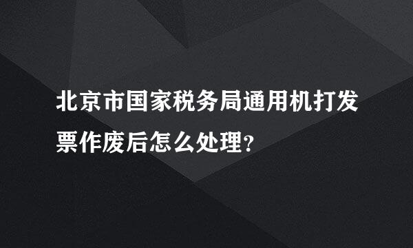 北京市国家税务局通用机打发票作废后怎么处理？