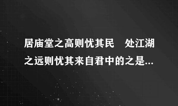 居庙堂之高则忧其民 处江湖之远则忧其来自君中的之是什么意思