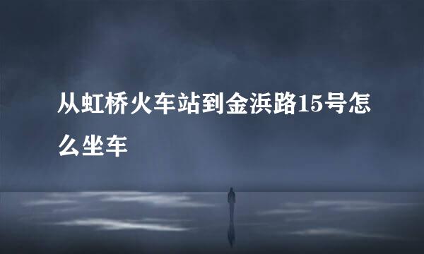 从虹桥火车站到金浜路15号怎么坐车