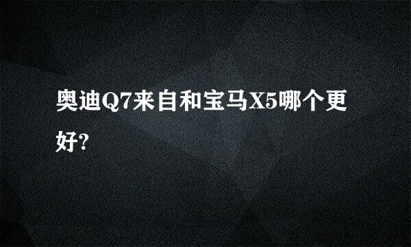 奥迪Q7来自和宝马X5哪个更好?