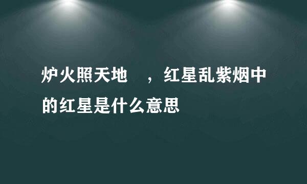 炉火照天地 ，红星乱紫烟中的红星是什么意思