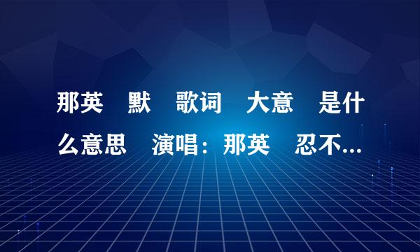 那英 默 歌词 大意 是什么意思 演唱：那英 忍不住化身一条固执的鱼 逆着洋流独自游到底 年少时候