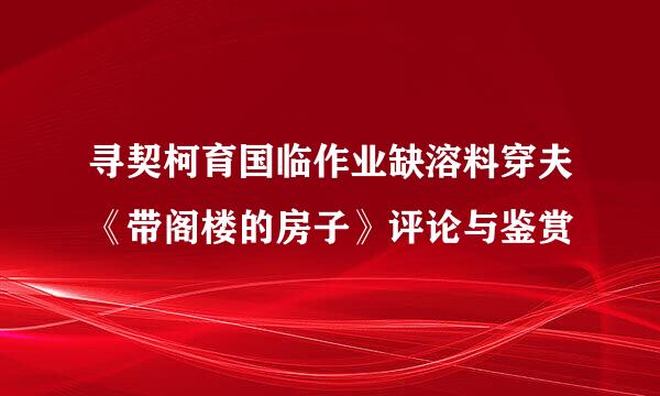 寻契柯育国临作业缺溶料穿夫《带阁楼的房子》评论与鉴赏