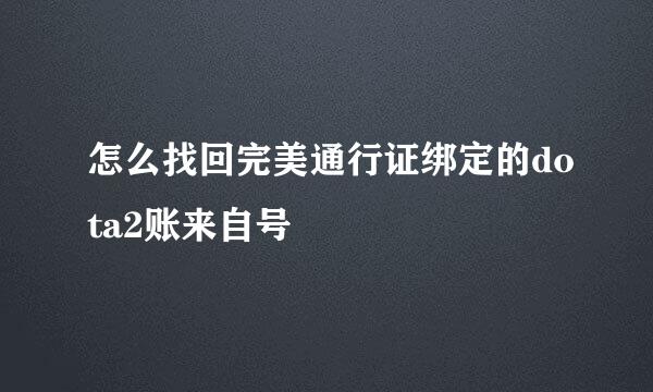 怎么找回完美通行证绑定的dota2账来自号