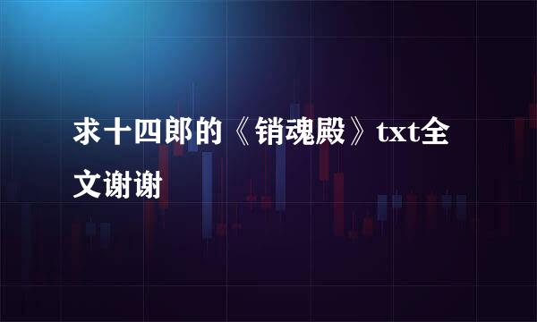 求十四郎的《销魂殿》txt全文谢谢