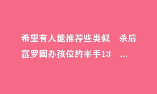 希望有人能推荐些类似 杀后富罗固办孩位约率手13 一类的电影