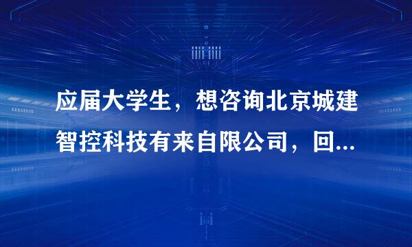 应届大学生，想咨询北京城建智控科技有来自限公司，回答的有用的支付宝转10元，急！