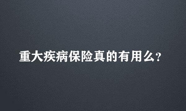 重大疾病保险真的有用么？