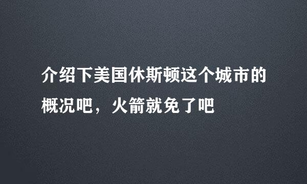 介绍下美国休斯顿这个城市的概况吧，火箭就免了吧