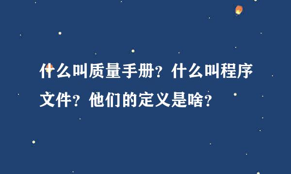 什么叫质量手册？什么叫程序文件？他们的定义是啥？