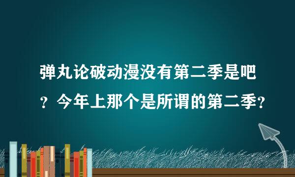 弹丸论破动漫没有第二季是吧？今年上那个是所谓的第二季？