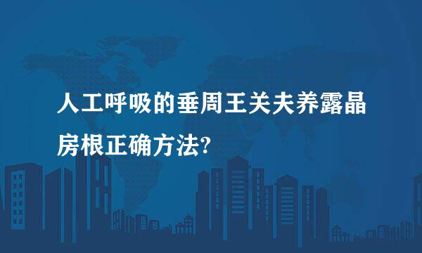 人工呼吸的垂周王关夫养露晶房根正确方法?