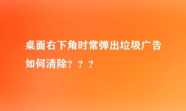 桌面右下角时常弹出垃圾广告如何清除？？？