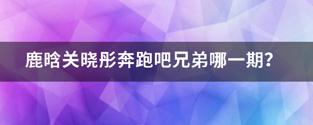 鹿晗关晓彤奔跑吧兄弟哪一期？