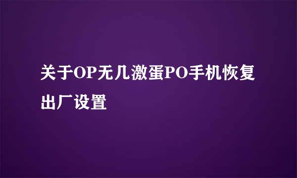 关于OP无几激蛋PO手机恢复出厂设置