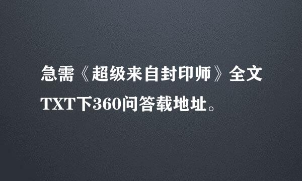 急需《超级来自封印师》全文TXT下360问答载地址。