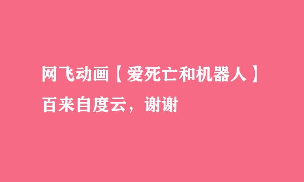 网飞动画【爱死亡和机器人】百来自度云，谢谢