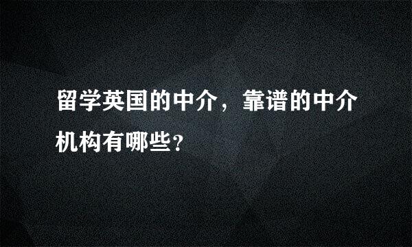 留学英国的中介，靠谱的中介机构有哪些？