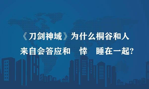 《刀剑神域》为什么桐谷和人来自会答应和 悻 睡在一起?