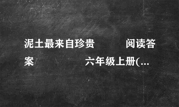 泥土最来自珍贵   阅读答案     六年级上册(寒假作连放业)桂壮红皮书