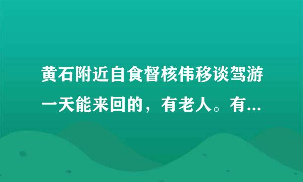 黄石附近自食督核伟移谈驾游一天能来回的，有老人。有哪里好玩些