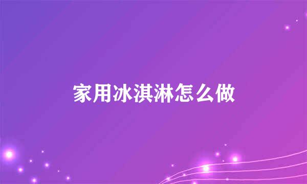 家用冰淇淋怎么做