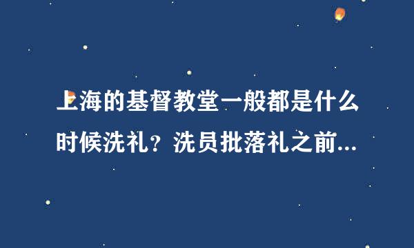 上海的基督教堂一般都是什么时候洗礼？洗员批落礼之前要经过多少时间的学习？