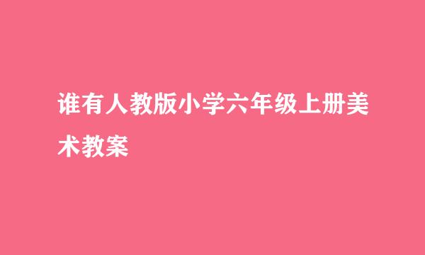 谁有人教版小学六年级上册美术教案