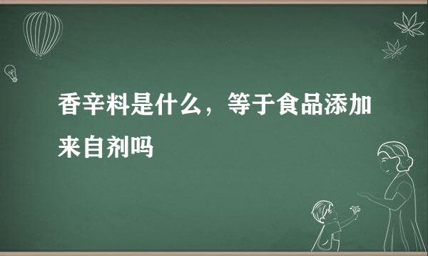 香辛料是什么，等于食品添加来自剂吗