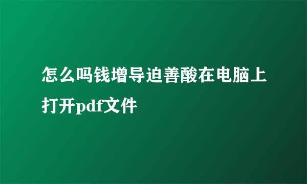 怎么吗钱增导迫善酸在电脑上打开pdf文件