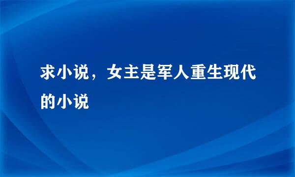 求小说，女主是军人重生现代的小说