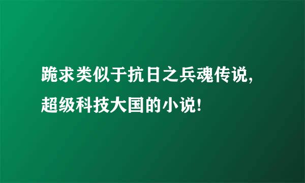 跪求类似于抗日之兵魂传说,超级科技大国的小说!