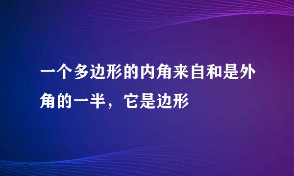 一个多边形的内角来自和是外角的一半，它是边形