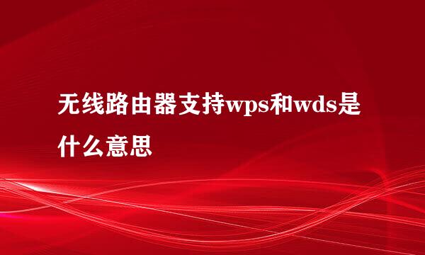 无线路由器支持wps和wds是什么意思